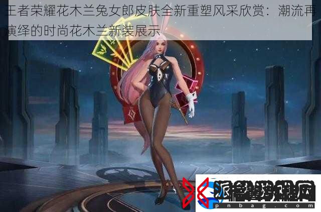王者荣耀花木兰兔女郎皮肤全新重塑风采欣赏