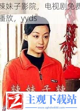辣妹子影院电视剧免费播放yyds