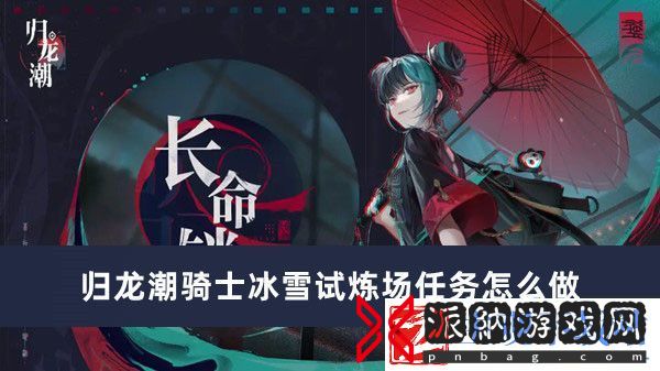 归龙潮骑士冰雪试炼场任务怎么做-归龙潮骑士冰雪试炼场任务完成方法推荐