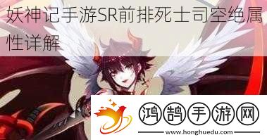 妖神记手游SR前排死士司空绝属性详解