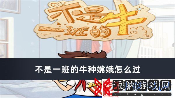 不是一班的牛种嫦娥怎么过-不是一班的牛种嫦娥通过方法推荐