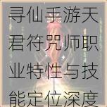 寻仙手游天君符咒师职业特性与技能定位深度解析