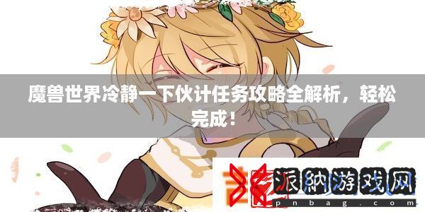 魔兽世界冷静一下伙计任务攻略全解析