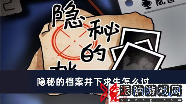隐秘的档案井下求生怎么过-隐秘的档案井下求生过关方法推荐