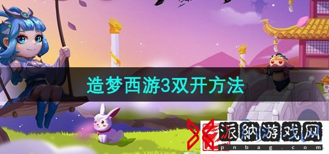 造梦西游3怎么双开-双开刷资源方法