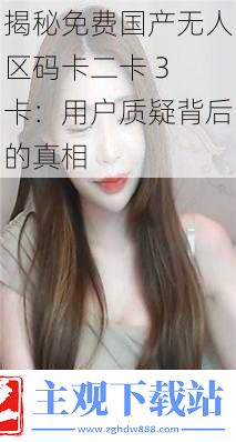 揭秘免费国产无人区码卡二卡