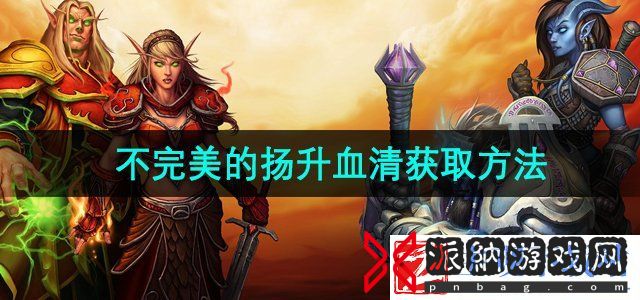 魔兽世界不完美的扬升血清怎么获得