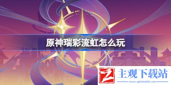 原神瑞彩流虹活动玩法介绍：战斗中的技能循环与连招