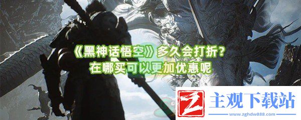 黑神话悟空多久会打折在哪买优惠力度更大黑神话悟空多久会打折介绍一览