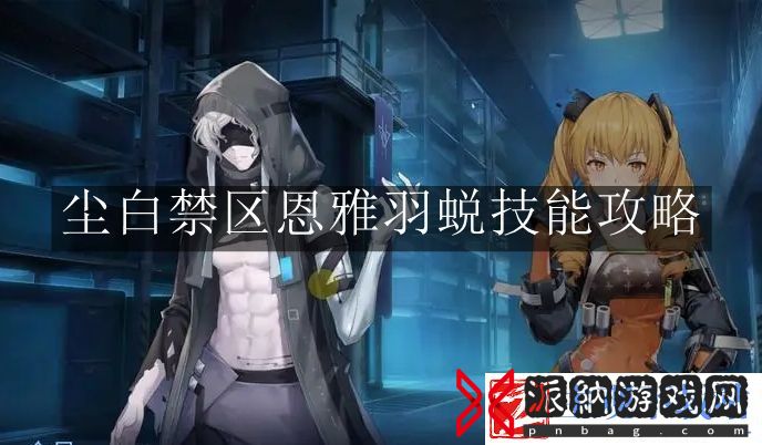 尘白禁区恩雅羽蜕技能怎么玩