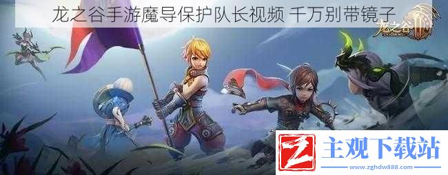 龙之谷手游魔导保护队长视频