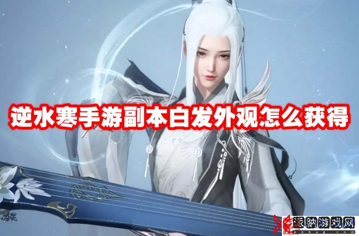 逆水寒手游副本白发外观获取方法-逆水寒手游副本白发外观怎么获得