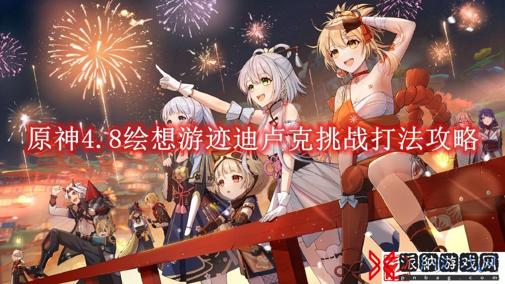 原神4.8绘想游迹迪卢克挑战打法攻略