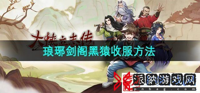 大侠立志传琅琊剑阁黑猿怎么收服