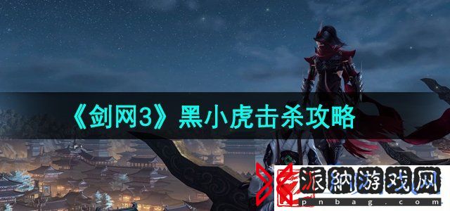 剑网3黑小虎怎么打