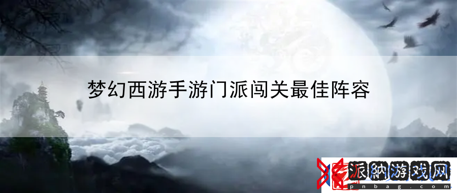 梦幻西游手游门派闯关最佳阵容