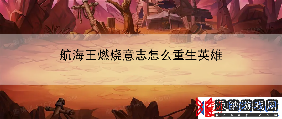 航海王燃烧意志怎么重生英雄：赚取额外收益的捷径