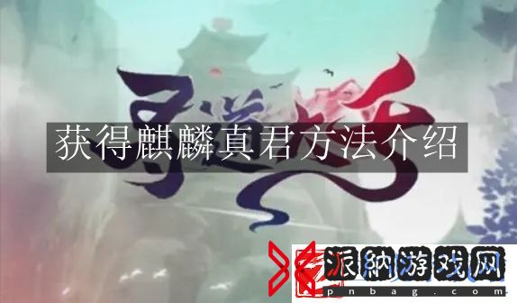 寻道大千麒麟真君怎么获得-寻道大千获得麒麟真君方法介绍