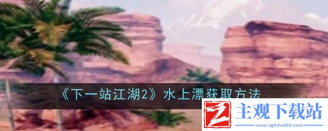 下一站江湖2水上漂获取方法