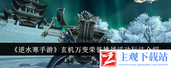 逆水寒手游玄机万变荣誉挑战活动玩法介绍：共同应对游戏中的挑战