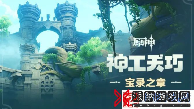 原神神工天巧·宝录之章玩法视频公开-原神神工天巧·宝录之章即将上线