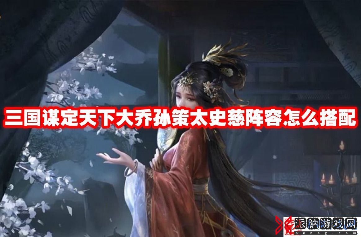 三国谋定天下大乔孙策太史慈阵容怎么搭配