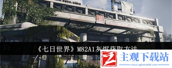 七日世界M82A1灰烬获取方法：攻略助你技能提升