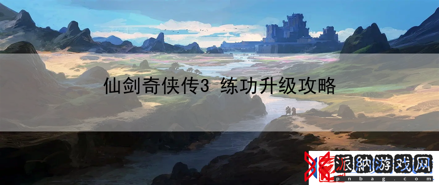 仙剑奇侠传3练功升级攻略
