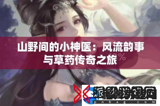 山野间的小神医：风流韵事与草药传奇之旅