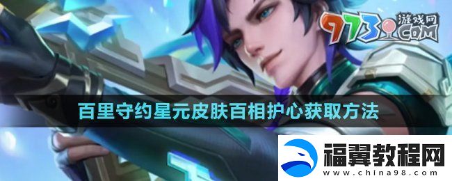 王者荣耀百里守约星元皮肤百相护心怎么获得