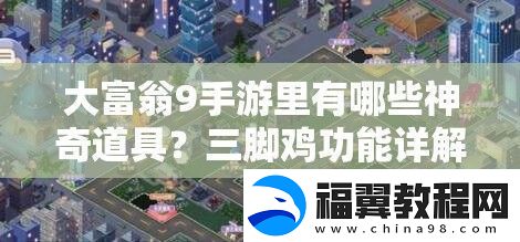 大富翁9手游里有哪些神奇道具-三脚鸡功能详解揭秘！