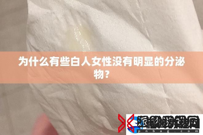 为什么有些白人女性没有明显的分泌物