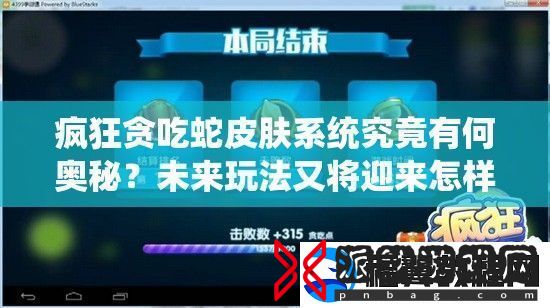 疯狂贪吃蛇皮肤系统究竟有何奥秘-未来玩法又将迎来怎样革命性变革