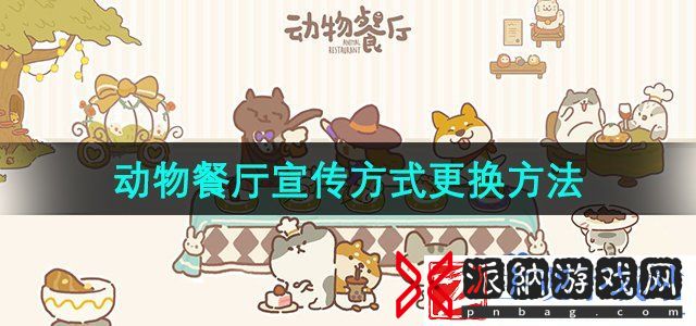 动物餐厅怎么换宣传方式-宣传方式更换方法