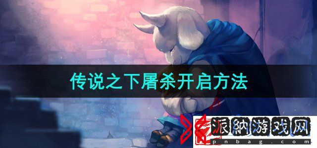 传说之下屠杀怎么开启-屠杀开启方法