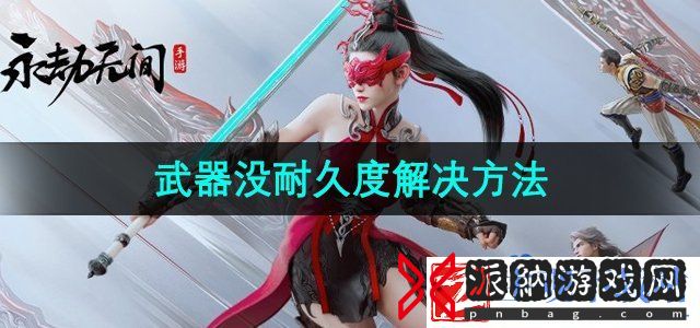 永劫无间手游武器没耐久怎么办-武器没耐久度解决方法