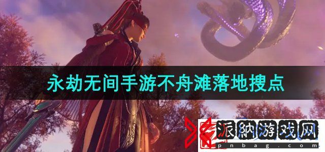 永劫无间手游不舟滩落地怎么搜点-不舟滩落地搜点攻略