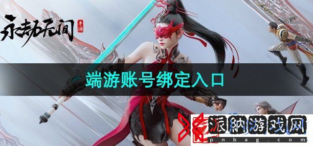 永劫无间手游在哪绑定端游账号