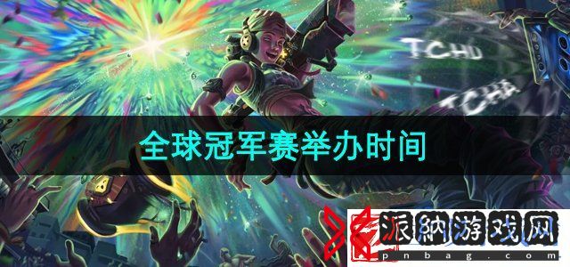 无畏契约2024年全球冠军赛什么时候举办-全球冠军赛举办时间