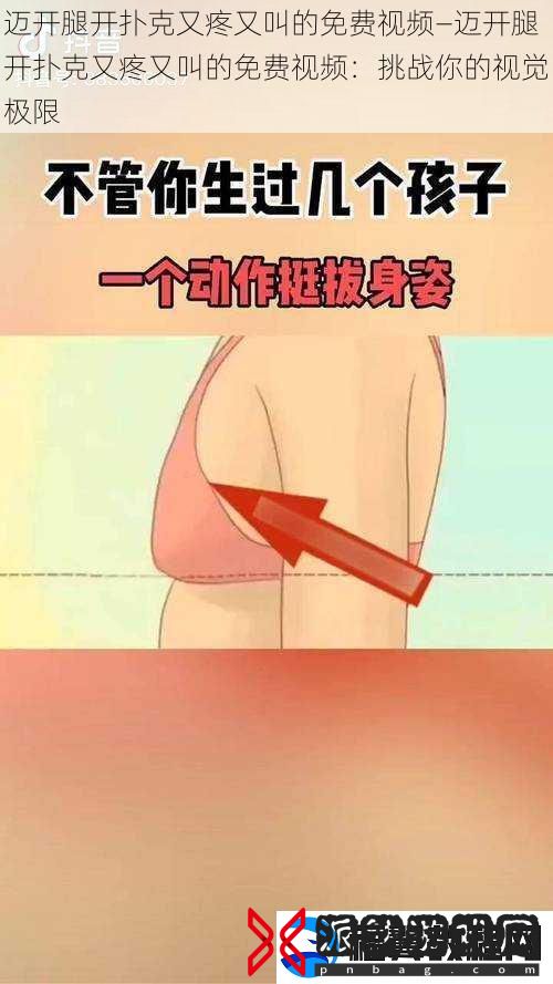 迈开腿开扑克又疼又叫的免费视频—迈开腿开扑克又疼又叫的免费视频：挑战你的视觉极限