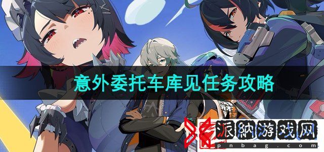 绝区零意外委托车库见怎么做-意外委托车库见任务攻略