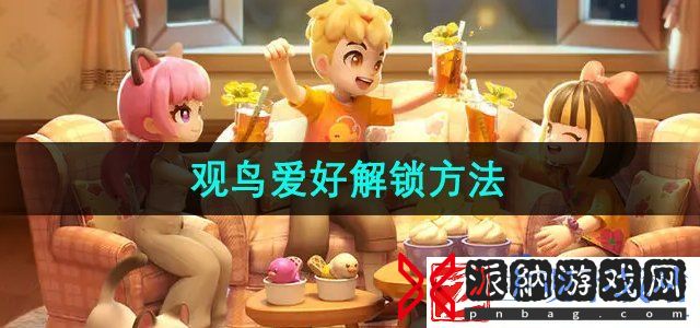 心动小镇观鸟爱好怎么解锁-观鸟爱好解锁方法