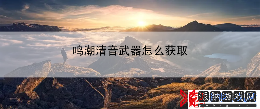 鸣潮清音武器怎么获取