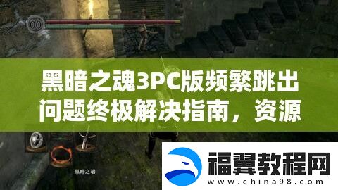 黑暗之魂3PC版频繁跳出问题终极解决指南
