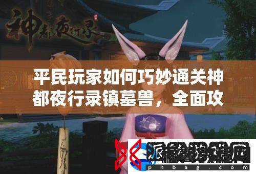平民玩家如何巧妙通关神都夜行录镇墓兽