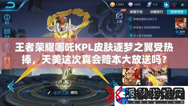 王者荣耀哪吒KPL皮肤逐梦之翼受热捧-天美这次真会赔本大放送吗