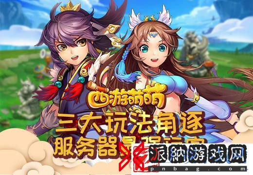 西游萌萌三大玩法角逐服务器最强玩家