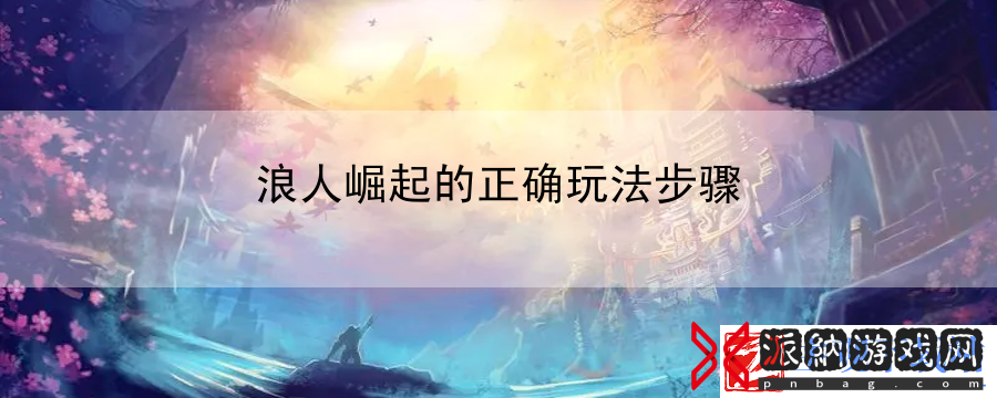 浪人崛起的正确玩法步骤