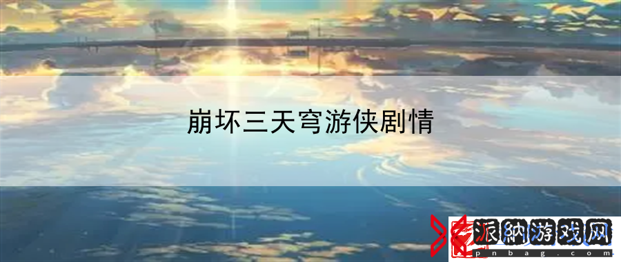 崩坏三天穹游侠剧情