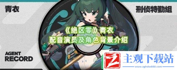 绝区零青衣配音演员是谁角色的背景是什么-绝区零青衣配音演员介绍一览